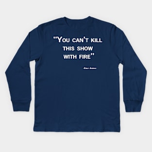 Can't Kill This Show with Fire Quote Kids Long Sleeve T-Shirt